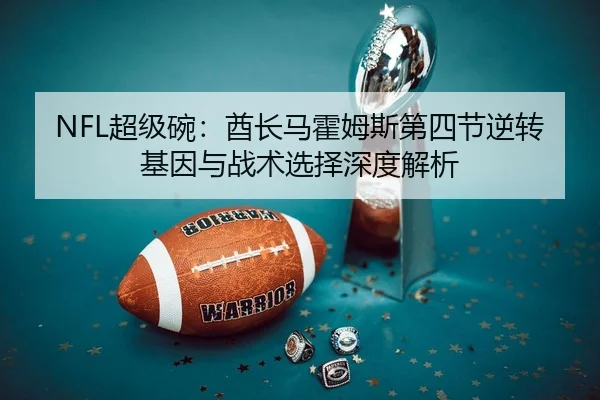 NFL超级碗：酋长马霍姆斯第四节逆转基因与战术选择深度解析