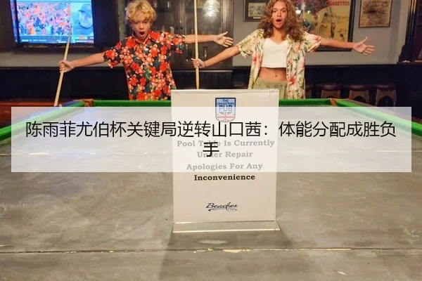 陈雨菲尤伯杯关键局逆转山口茜：体能分配成胜负手