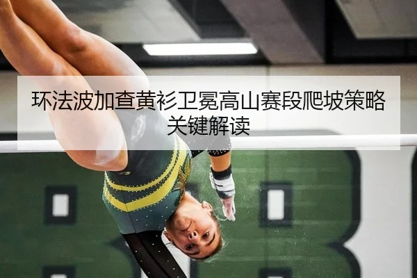 huan-fa-bo-jia-cha-huang-shan-wei-mian-gao-shan-sai-duan-pa-po-ce-lve-guan-jian-jie-du-2-504.jpg