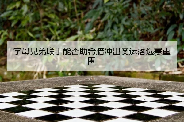 字母兄弟联手能否助希腊冲出奥运落选赛重围
