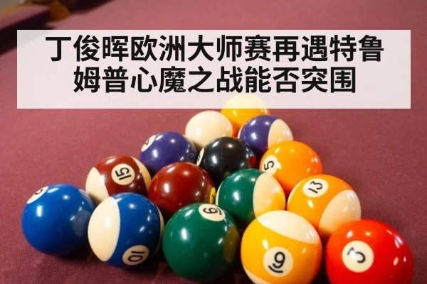 丁俊晖欧洲大师赛再遇特鲁姆普心魔之战能否突围
