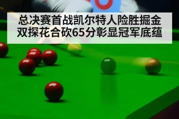 总决赛首战凯尔特人险胜掘金 双探花合砍65分彰显冠军底蕴