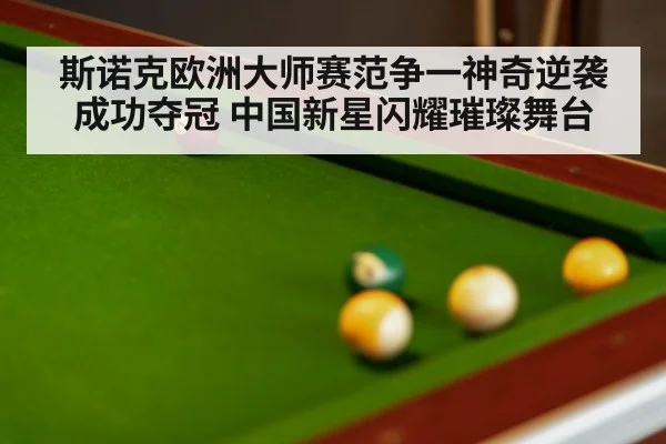 斯诺克欧洲大师赛范争一神奇逆袭成功夺冠 中国新星闪耀璀璨舞台